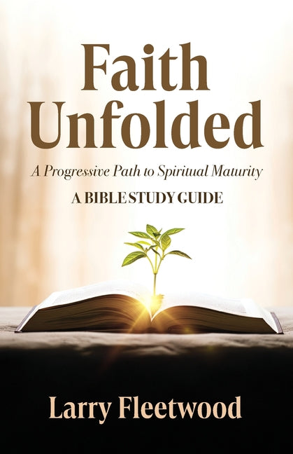 Faith Unfolded: A Progressive Path to Spiritual Maturity - A Bible Study Guide