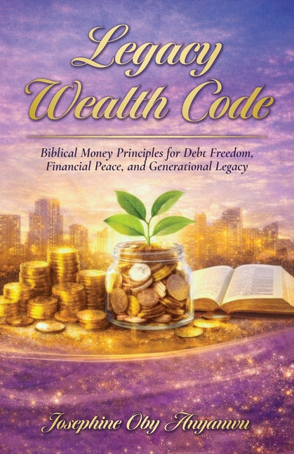 Legacy Wealth Code: Biblical Money Principles for Debt Freedom, Financial Peace, and Generational Legacy