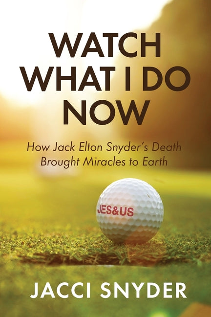 Watch What I Do Now: How Jack Elton Snyder's Death Brought Miracles to Earth
