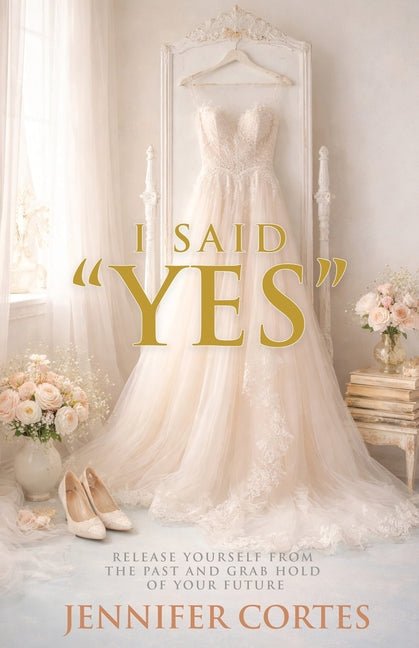 I Said "Yes": Release Yourself from the Past and Grab Hold of Your Future