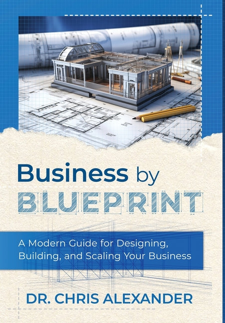 Business by Blueprint: A Modern Guide for Designing, Building, and Scaling Your Business