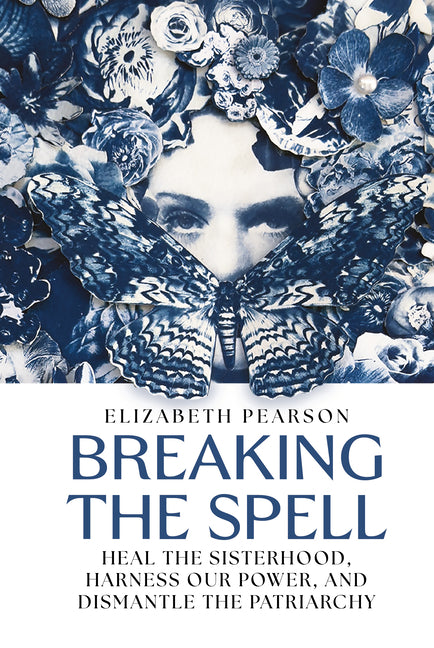 Breaking the Spell: Heal the Sisterhood, Harness Our Power, and Dismantle the Patriarchy