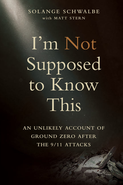 I'm Not Supposed to Know This: An Unlikely Account of Ground Zero After the 9/11 Attacks