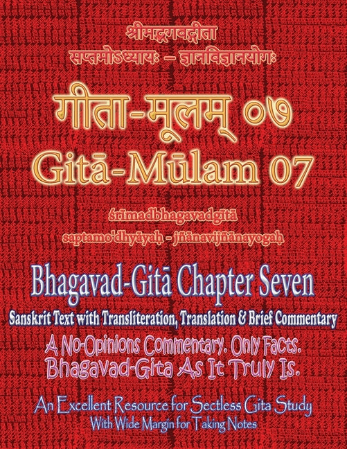 Gita Mulam 07 - Bhagavad Gita Chapter Seven: Sanskrit Text with Transliteration, Translation & Brief Commentary. A No-Opinions Commentary. Only Facts.