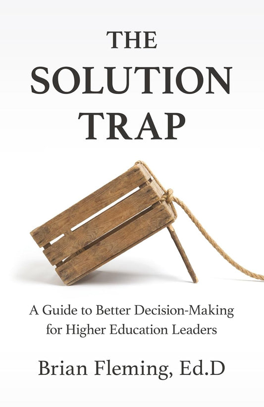 The Solution Trap: A Guide to Better Decision-Making for Higher Education Leaders