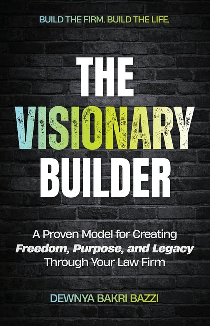 The Visionary Builder: A Proven Model for Creating Freedom, Purpose, and Legacy Through Your Law Firm
