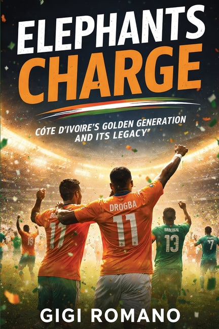 Elephants Charge: Cote d'Ivoire's Golden Generation and Its Legacy