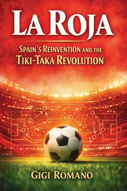 La Roja: Spain's Reinvention and the Tiki-Taka Revolution