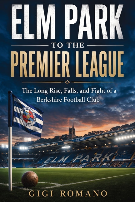 Elm Park to the Premier League: The Long Rise, Falls, and Fight of a Berkshire Football Club