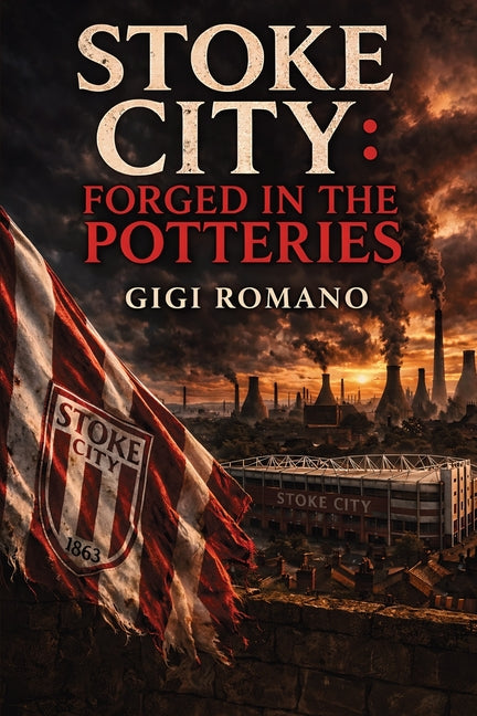 Stoke City: Forged in the Potteries