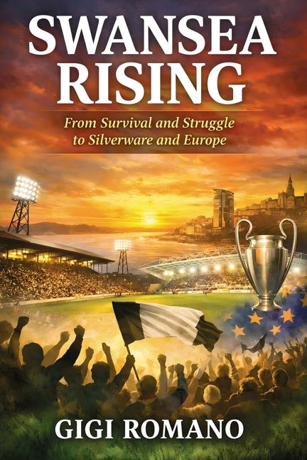 Swansea Rising: From Survival and Struggle to Silverware and Europe