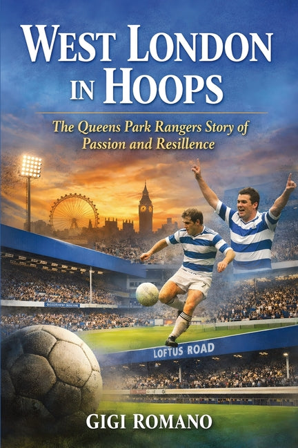 West London in Hoops: The Queens Park Rangers Story of Passion and Resilience