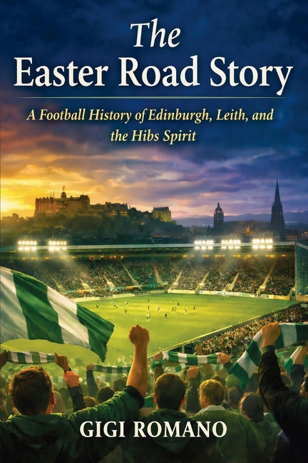 The Easter Road Story: A Football History of Edinburgh, Leith, and the Hibs Spirit