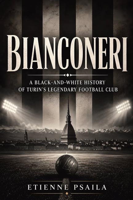 Bianconeri: A Black-and-White History of Turin's Legendary Football Club