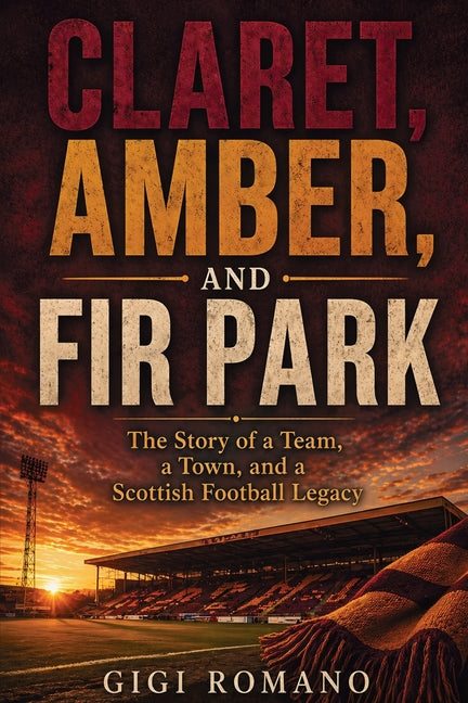 Claret, Amber, and Fir Park: The Story of a Team, a Town, and a Scottish Football Legacy