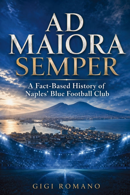 Ad Maiora Semper: A Fact-Based History of Naples' Blue Football Club