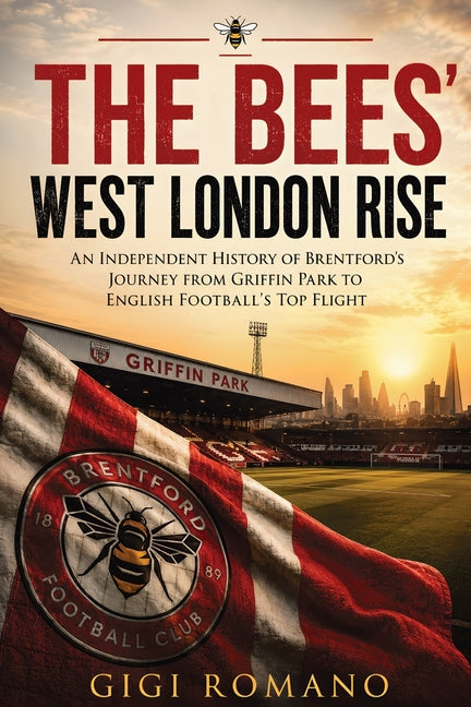 The Bees' West London Rise: An Independent History of Brentford's Journey from Griffin Park to English Football's Top Flight