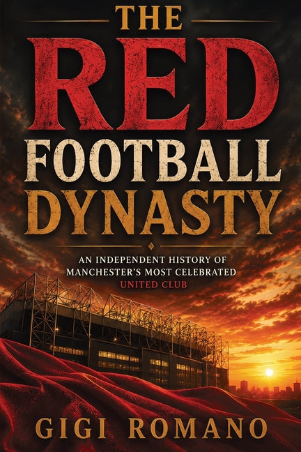 The Red Football Dynasty: An Independent History of Manchester's Most Celebrated United Club