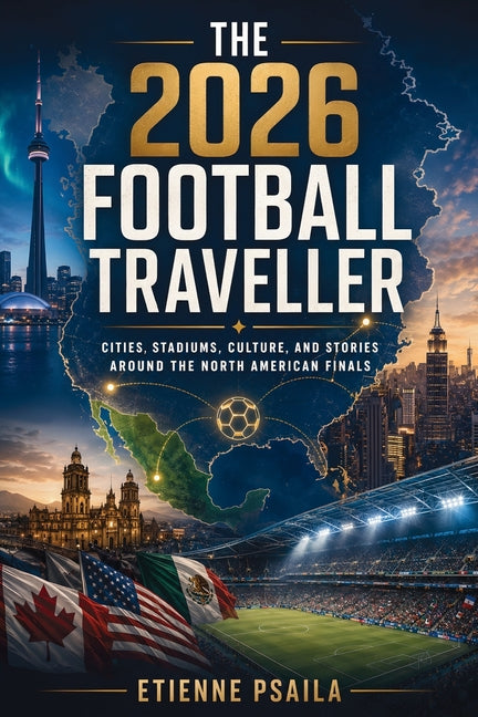 The 2026 Football Traveller: Cities, Stadiums, Culture, and Stories Around the North American Finals