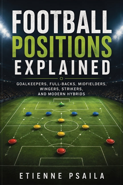 Football Positions Explained: Goalkeepers, Full-Backs, Midfielders, Wingers, Strikers, and Modern Hybrids