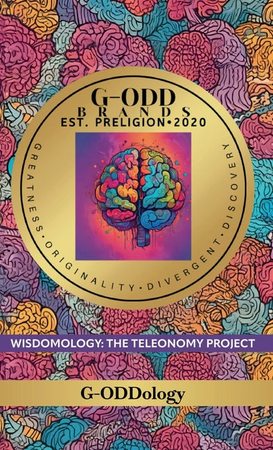 G-Odd Brands Est. Preligion. 2020: Greatness, Originality, Divergent, Discovery, WISDOMOLOGY: THE TELEONOMY PROJECT