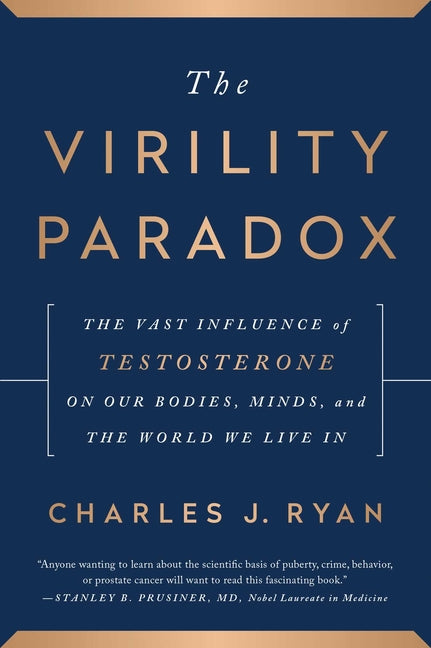 The Virility Paradox: The Vast Influence of Testosterone on Our Bodies, Minds, and the World We Live in