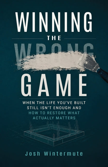 Winning the Wrong Game: When the Life You've Built Still Isn't Enough and How to Restore What Actually Matters
