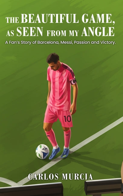 The Beautiful Game, as Seen from My Angle: A Fan's Story of Barcelona, Messi, Passion and Victory