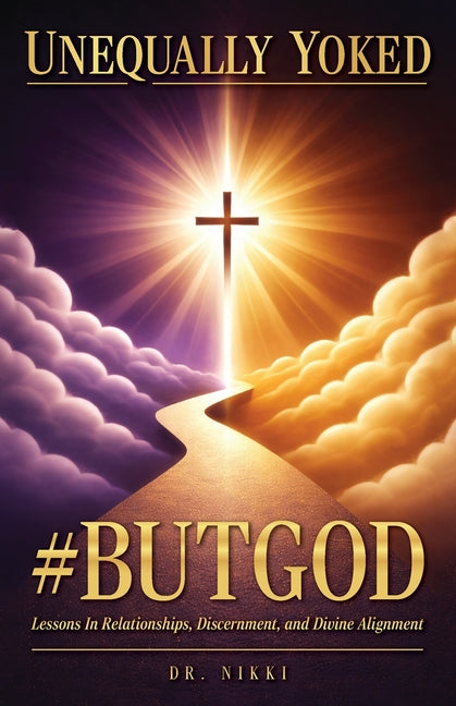 Unequally Yoked: #ButGod, Lessons In Relationships, Discernment, and Divine Alignment