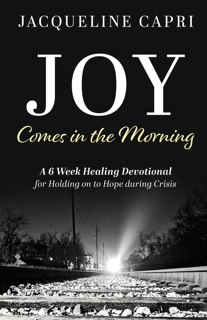 Joy Comes in the Morning: A 6 Week Healing Devotional for Holding on to Hope during Crisis
