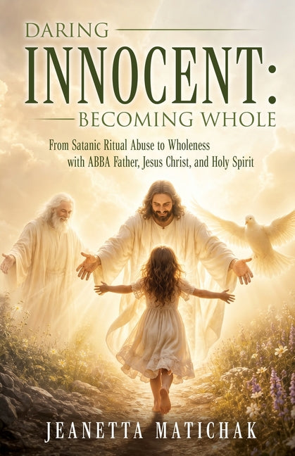 Daring Innocent: Becoming Whole From Satanic Ritual Abuse to Wholeness with ABBA Father, Jesus Christ, and Holy Spirit
