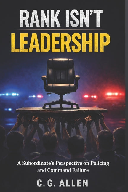 Rank Isn't Leadership: A Subordinate's Perspective on Policing and Command Failure