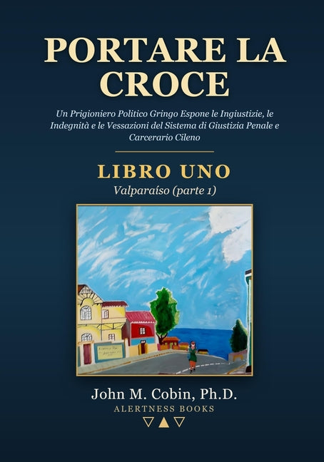 Portare la Croce - LIBRO UNO - Valparaiso (parte 1): Un Prigioniero Politico Gringo Espone le Ingiustizie, le Indegnita e le Vessazioni del Sistema Pe