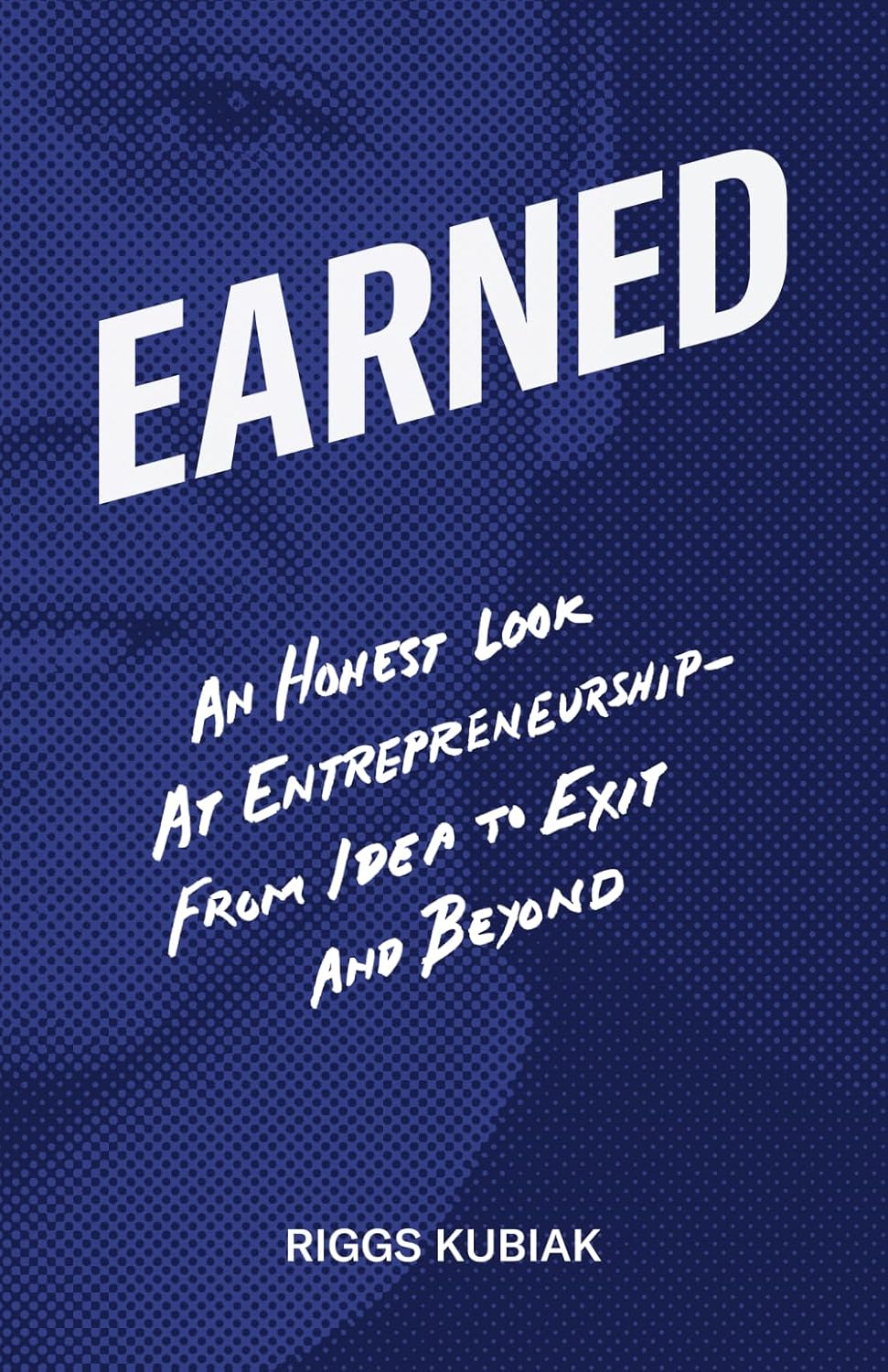 Earned: An Honest Look at Entrepreneurship - From Idea to Exit and Beyond