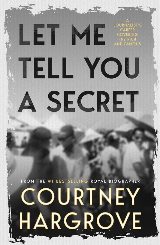 Let Me Tell You a Secret: A Journalist's Career Covering the Rich and Famous
