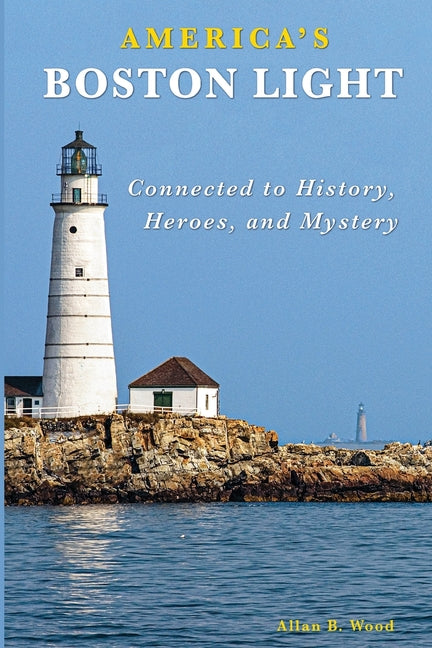 America's Boston Light: Connected to History, Heroes, and Mystery