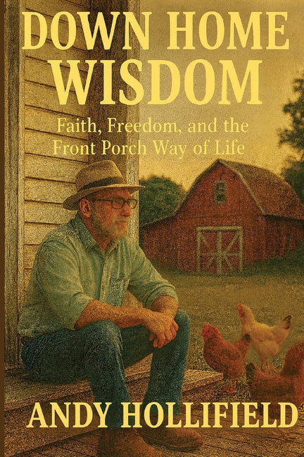 Down Home Wisdom: Faith, Freedom, and The Front Porch Way of Life: Faith, Freedom, and The Front Porch Way of Life