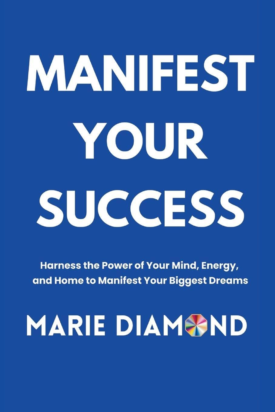Manifest Your Success: Harness the Power of Your Mind, Energy, and Home to Manifest Your Biggest Dreams