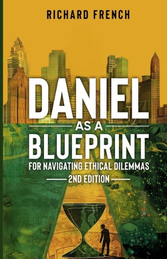 Daniel as a Blueprint for Navigating Ethical Dilemmas (2nd Edition) Ethical Leadership Across Time