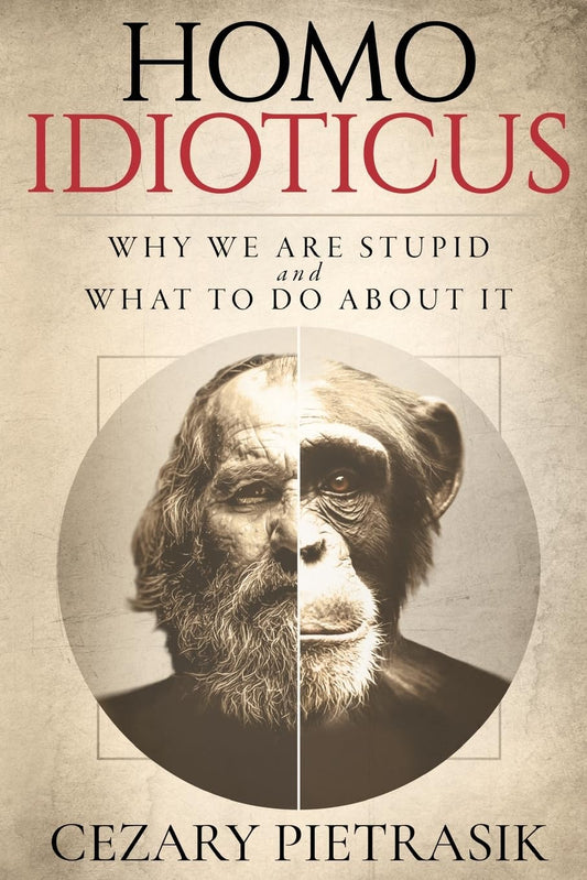 Homo Idioticus Why We Are Stupid and What to Do About It