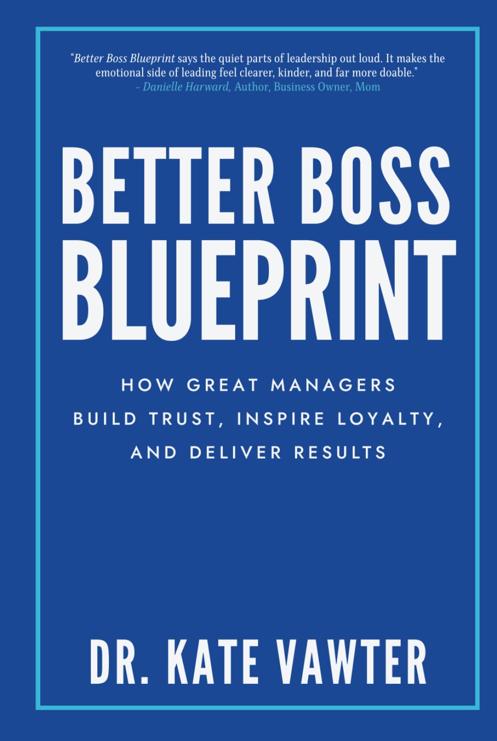 Better Boss Blueprint: How Great Managers Build Trust, Inspire Loyalty, and Deliver Results