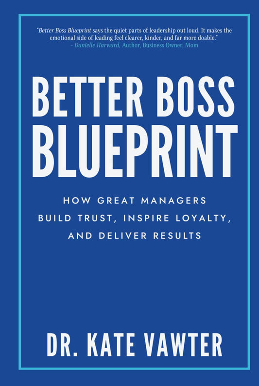 Better Boss Blueprint: How Great Managers Build Trust, Inspire Loyalty, and Deliver Results