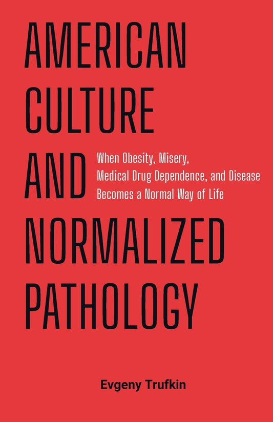 American Culture and Normalized Pathology: When Obesity, Misery, Medical Drug Dependence, and Disease Becomes a Normal Way of Life