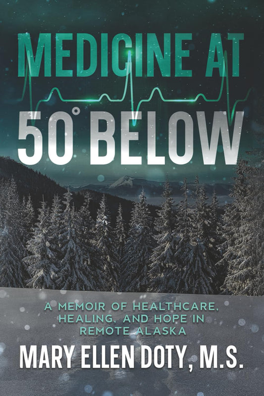 Medicine at 50 Below: A Memoir of Healthcare, Healing, and Hope in Rural Alaska