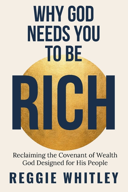 Why God Needs You to be Rich: Reclaiming the Covenant of Wealth God Designed for His People