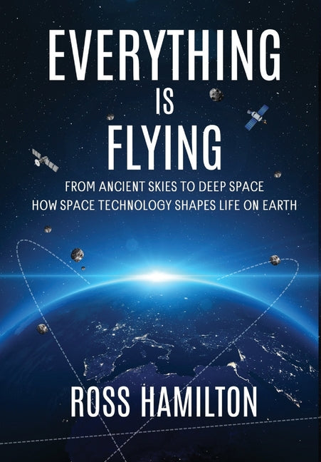 Everything Is Flying: From Ancient Skies to Deep Space-How Space Technology Shapes Life on Earth