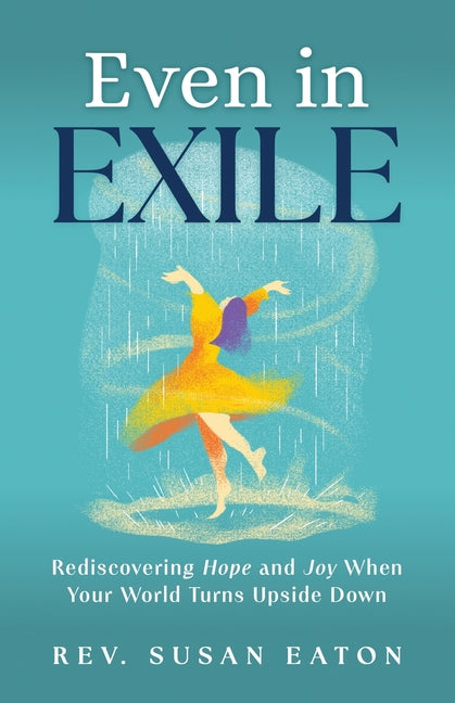 Even in Exile: Rediscovering Hope and Joy When Your World Turns Upside Down
