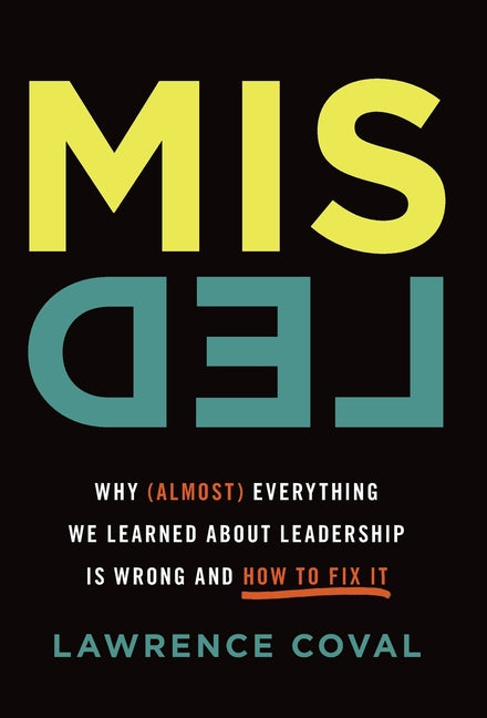 Misled: Why (Almost) Everything We Learned About Leadership Is Wrong and How to Fix It