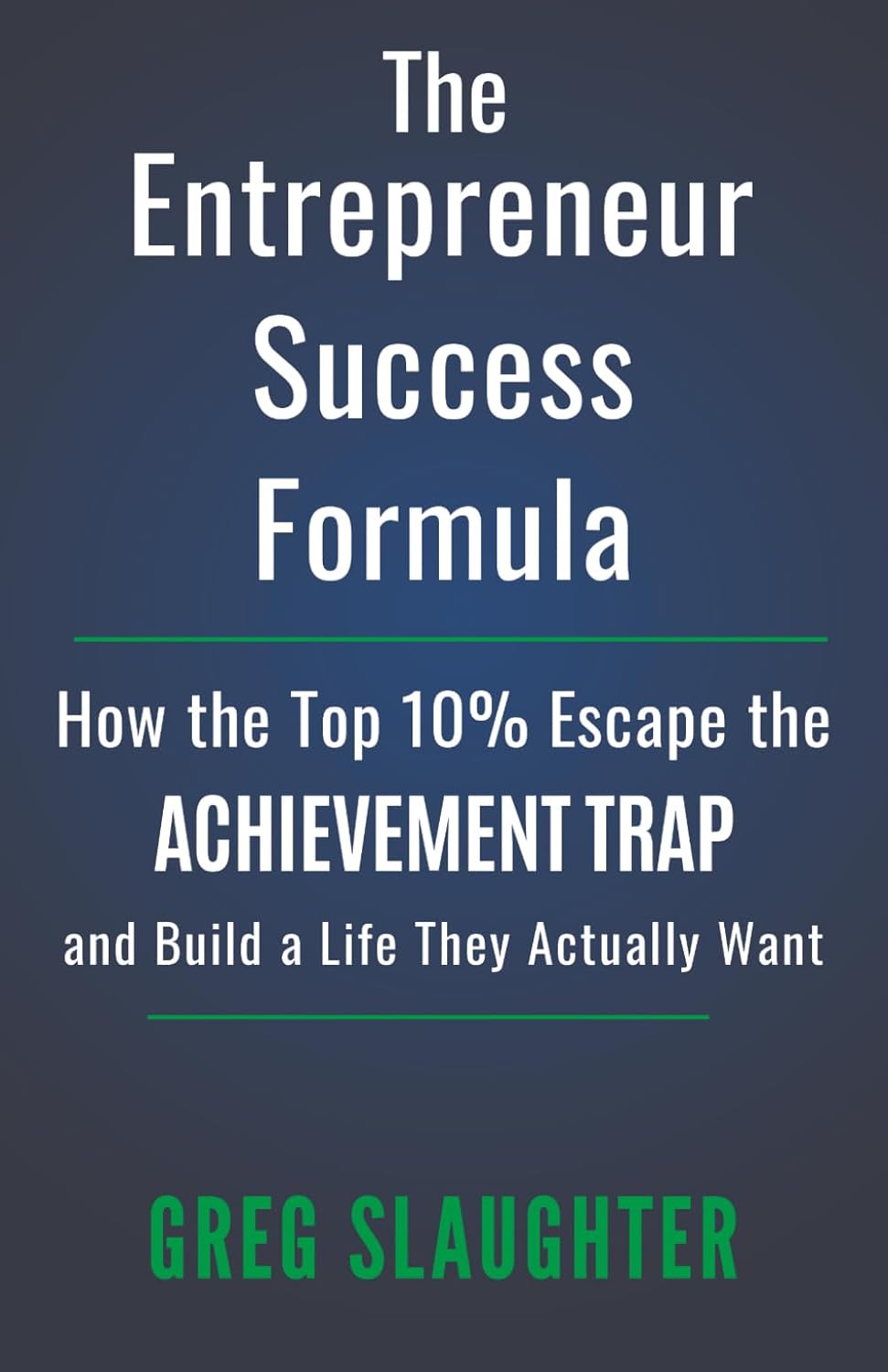 The Entrepreneur Success Formula: How the Top 10% Escape the Achievement Trap and Build a Life They Actually Want