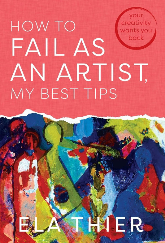 How to Fail as an Artist, My Best Tips: Your Creativity Wants You Back